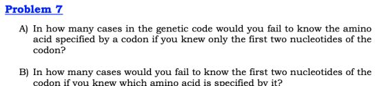 Problem 7 A) In how many cases in the genetic code would you fail to know the amino acid specified by a codon if you knew onl