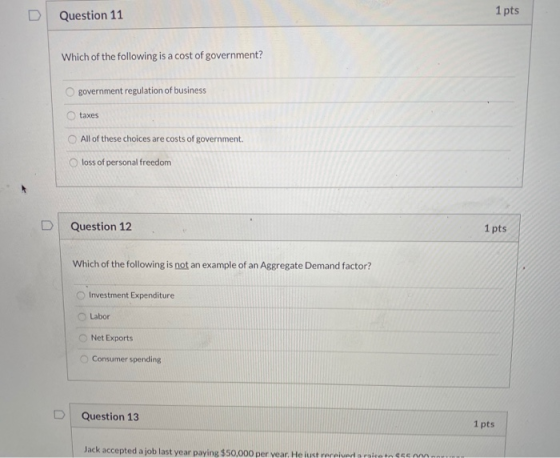 Question 11 1 pts Which of the following is a cost of government? government regulation of business taxes All of these choice