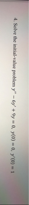 4. Solve the initial-value problem y – 6y +9y = 0, y(0) = 0, y(0) = 1