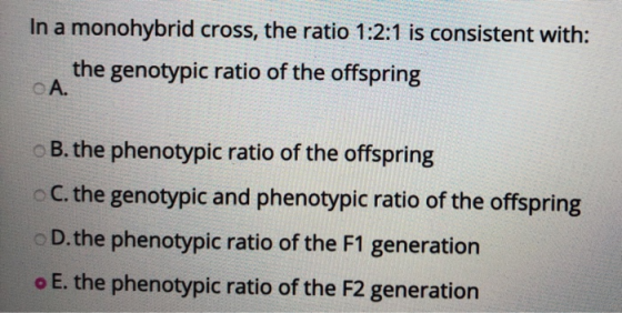 In a monohybrid cross, the ratio 1:2:1 is consistent with: the genotypic ratio of the offspring A. B. the phenotypic ratio of