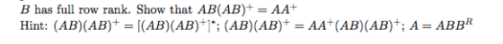 B has full row rank. Show that AB(AB)+ = AA+ Hint: (AB)(AB)+ = [(AB)(AB)+1*; (AB)(AB)+ = AA+(AB)(AB)+; A = ABBA