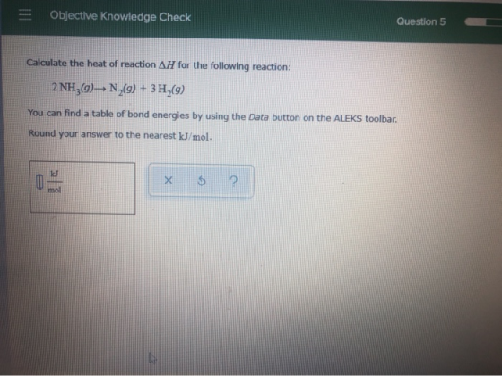 Objective Knowledge Check Question 5 Calculate the heat of reaction AH for the following reaction: 2 NHỊg)ẠN,(g) + 3H5(g) You