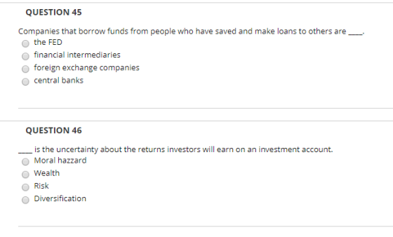 QUESTION 45 Companies that borrow funds from people who have saved and make loans to others are the FED financial intermediar