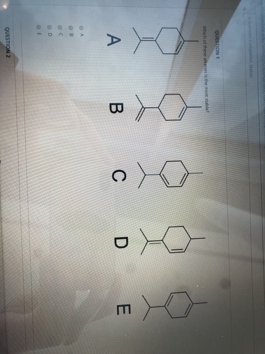 stion completion Status: QUESTION 1 Which of these alkenes is the most stable? A B C D E QUESTION 2