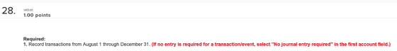 28. 1.00 points Required 1. Record transactions from August 1 through December 31. (lf no entry is required for a transaction/event, select No journal entry required in the first account field.)