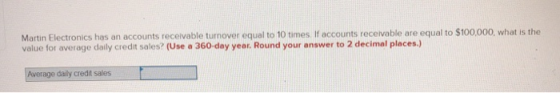 Martin Electronics has an accounts receivable turnover equal to 10 times If accounts receivable are equal to $100,000, what i
