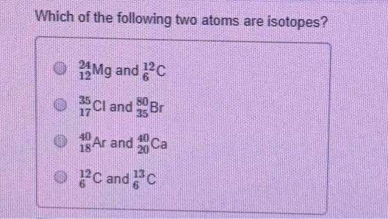 Which of the following two atoms are isotopes? o Mg and Ic o ci and Br o Ar and ca o PC and pc