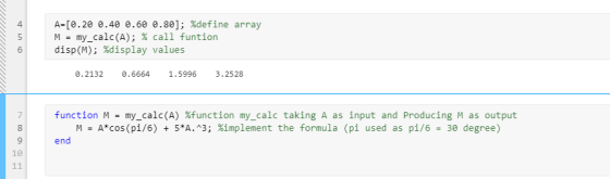 A=[0.20 0.40 0.60 0.80]; %define array M = my_calc(A); % call funtion disp(M); %display values 0.2132 0.6664 1.5996 3.2528 fu