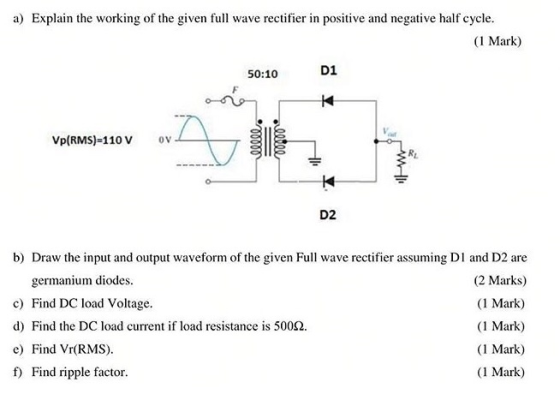 a) Explain the working of the given full wave rectifier in positive and negative half cycle. (1 Mark) 50:10 D1 K Vp(RMS)-110