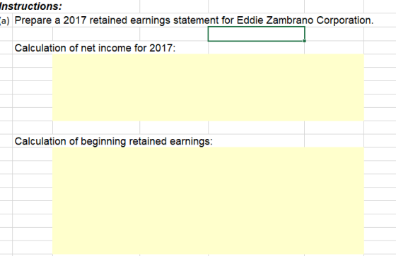 nstructions: a) Prepare a 2017 retained earnings statement for Eddie Zambrano Corporation Calculation of net income for 2017: Calculation of beginning retained earnings: