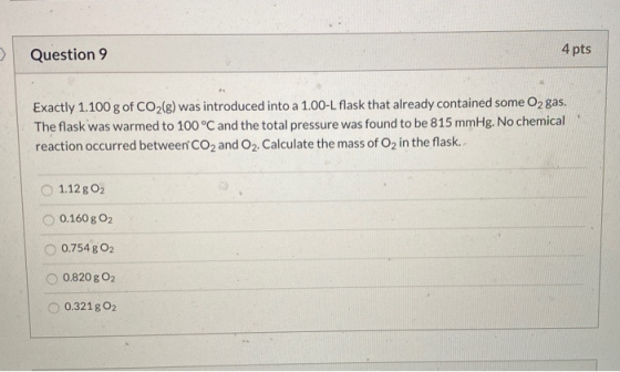 Question 9 4 pts Exactly 1.100 g of CO2(g) was introduced into a 1.00-L flask that already contained some O2 gas. The flask w