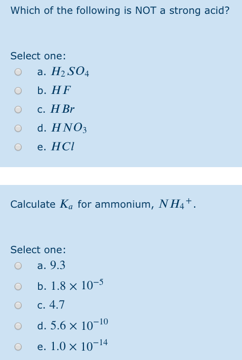 Which of the following is NOT a strong acid? Select one: O a. H2S04 O b. HF O c. H Br O d. HNO3 о е. НСІ Calculate Ka for amm