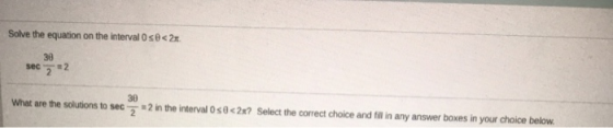 sec=2 Solve the equation on the interval Oso<21. 30 30 What are the solutions to sec 2 - 2 in the interval Oso<2x? Select the
