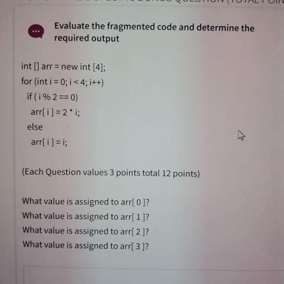 TOUTUU BULUTONOLIO Evaluate the fragmented code and determine the required output int[] arr = new int [4]; for (int i = 0; i
