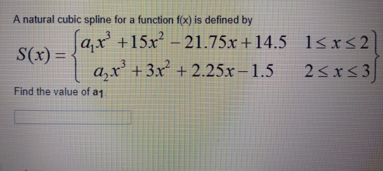 A natural cubic spline for a function f(x) is defined by ſax° +15x² – 21.75x +14.5 15x521 S(x) = ayx? + 3x² + 2.25x-1.5 25 x