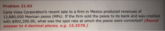 Problem 21.02 Carla Vista Corporations recent sale to a firm in Mexico produced revenues of 13,880,000 Mexican pesos (MPs).