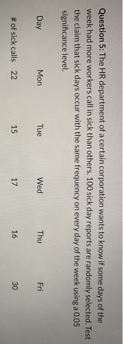 Question 5: The HR department of a certain corporation wants to know if some days of the week had more workers call in sick t