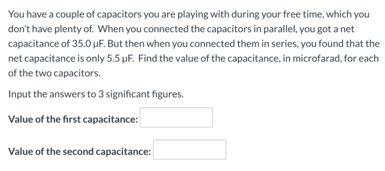 You have a couple of capacitors you are playing with during your free time, which you dont have plenty of. When you connecte