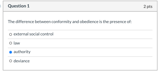 Question 1 2 pts The difference between conformity and obedience is the presence of: O external social control o law authorit