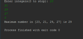 Enter integers (0 to stop): 21 29 27 Maximum number in [23, 21, 29, 27] is 29 Process finished with e xit code 0