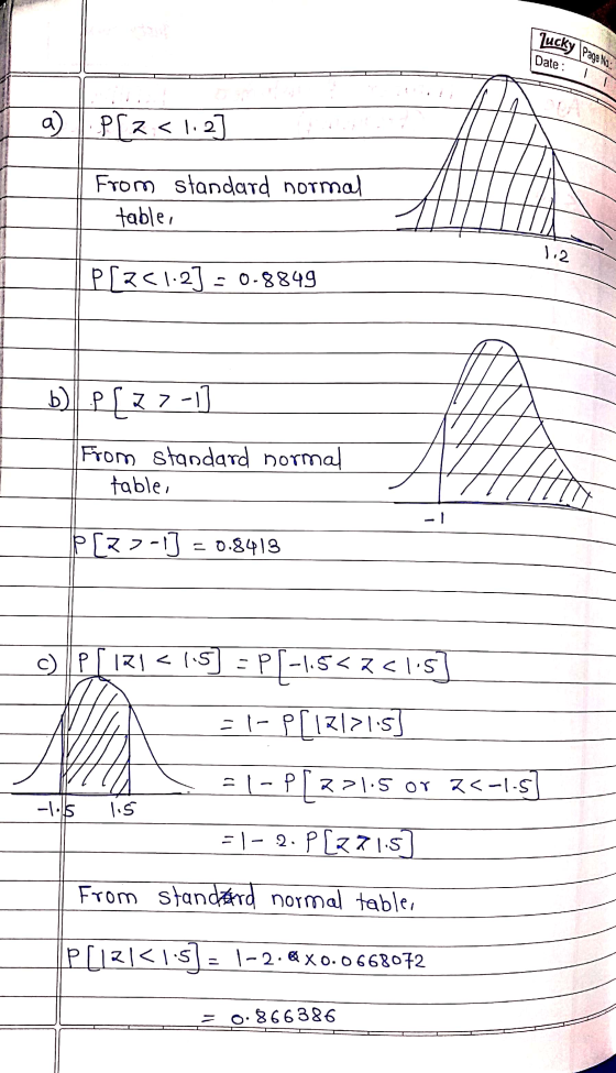 Lucky Page No : Date : a) P[z<l.2] From standard normal table, 1.2 prz<1.2] = 0-8849 b) P[27-1 From standard normal table, -!