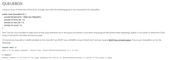 QUEUEBOX: Using an Array of initial size of five (5) for storage, start with the following generic class declaration for Queu