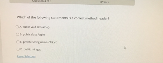 Question 4 of 5 2Points Which of the following statements is a correct method header? O A. public void setName() O B. public