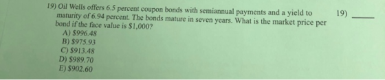 19) 19) Oil Wells offers 6.5 percent coupon bonds with semiannual payments and a yield to maturity of 6.94 percent. The bonds