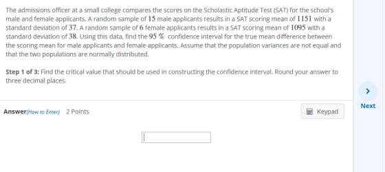 The admissions officer at a small college compares the scores on the Scholastic Aptitude Test (SAT) for the schools male and
