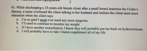 41. While discharging a 25-years-old female client after a small bowel resection for Crohns disease, a nurse overheard the c