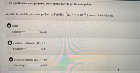 This question has multiple parts. Work all the parts to get the most points. Calculate the solubility (in moles per liter) of