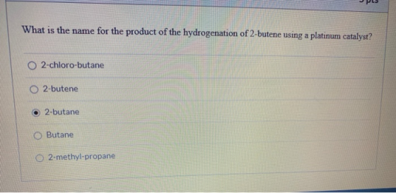 What is the name for the product of the hydrogenation of 2-butene using a platinum catalyst? O 2-chloro-butane 2-butene o 2-b