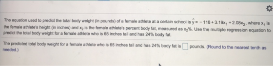 The equation used to predlict the total body weight (in pounds) of a female athlete at a certain school is y 118+3.19x+2.08%2