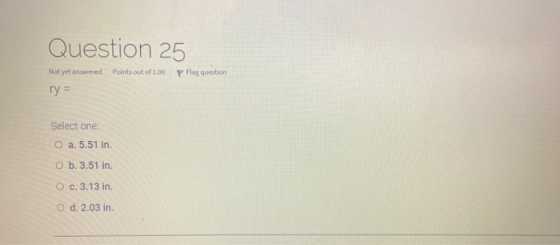 Question 25 Not yet answered Points out of 1.00 P Flag question ry = Select one: O a. 5.51 in. O b. 3.51 in. O c. 3.13 in. O