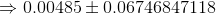 \Rightarrow 0.00485\pm0.06746847118