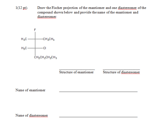 1(12 pt). Draw the Fischer projection of the enantiomer and one diastereomer of the compound shown below and provide the name
