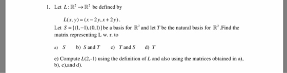 1· Let L:R→R bedefined by L(x,y)-(x-2y,x+2y Let S- (1.-1).(0.D)be a basis for R and let T be the natural basis for IR2 Fin