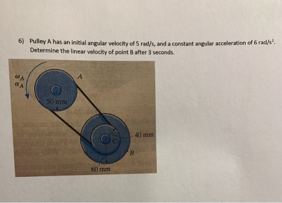 6) Pulley A has an initial angular velocity of 5 rad/s, and a constant angular acceleration of 6 rad/s². Determine the linear