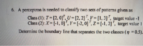 6. A perceptron is needed to classify two sets of patterns given as Class (1): 1- (2.0). U-12,2). V -[1.3] , target value -