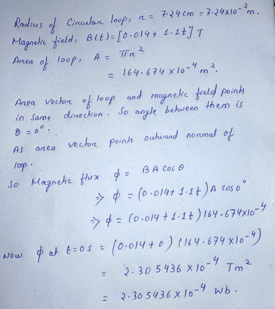Arcea A = Tre ? - in same Radius of Circular loop, re- 7. 24 cm = 7.24x10 m. Magnetic field, Bet) = {0.014+ 1. 1t] T of loop