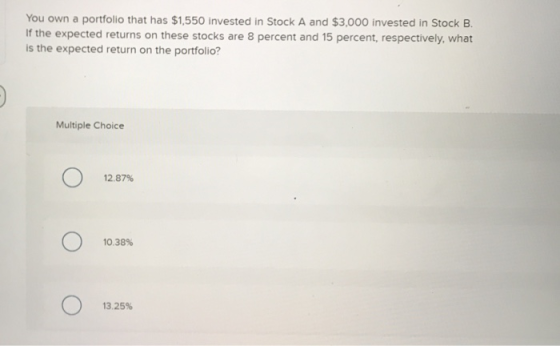 You own a portfolio that has $1,550 invested in Stock A and $3,000 invested in Stock B. If the expected returns on these stoc