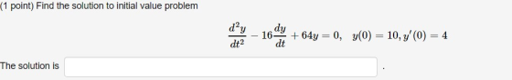 (1 point) Find the solution to initial value problem dạy dt2 dy 169 + 64y = 0, y(0) dt = 10, y(0) = 4 The solution is