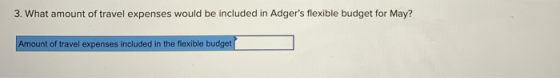 3. What amount of travel expenses would be included in Adgers flexible budget for May? Amount of travel expenses included in