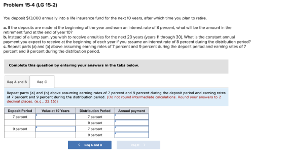 Problem 15-4 (LG 15-2) You deposit $13,000 annually into a life insurance fund for the next 10 years, after which time you pl