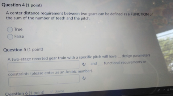 Question 4 (1 point) A center distance requirement between two gears can be defined as a FUNCTION of the sum of the number of