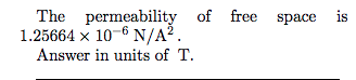 The permeability of free space is 1.25664 x 10-6 N/A Answer in units of T.
