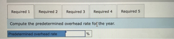 Required 1 Required 2 Required 3 Required 4 Required 5 Compute the predetermined overhead rate for the year. Predetermined ov