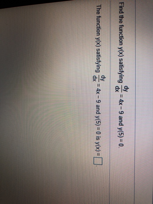 dy Find the function y(x) satisfying dx = 4x - 9 and y(5) = 0. dy The function y(x) satisfying = 4x - 9 and y(5)= 0 is y(x) =