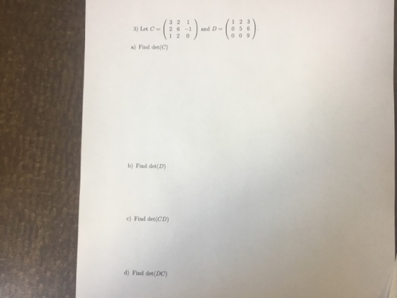 3 2 1 1 2 3 3) Let C- 2 6-1and D 0 5 6 0 09 12 0 a) Find det(C) b) Find det (D) c) Find det (CD) d) Find det(DC)