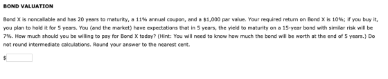 BOND VALUATION Bond X is noncallable and has 20 years to maturity, a 11% annual coupon, and a $1,000 par value. Your required